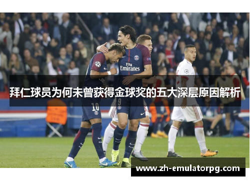 拜仁球员为何未曾获得金球奖的五大深层原因解析