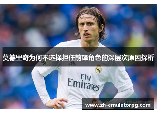 莫德里奇为何不选择担任前锋角色的深层次原因探析