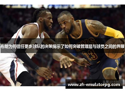 布朗为何信任更多球队的决策揭示了如何突破管理层与球员之间的界限 布朗为何信任更多球队的决策揭示了如何突破管理层与球员之间的界限
