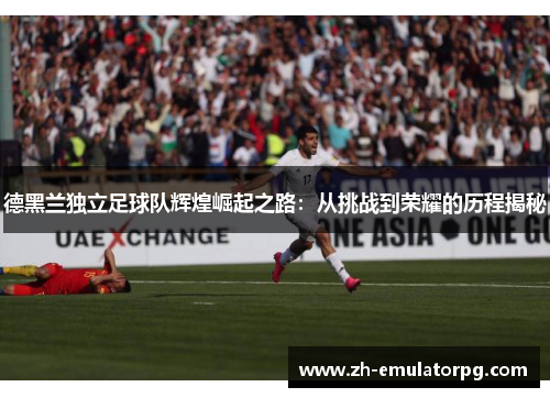 德黑兰独立足球队辉煌崛起之路:从挑战到荣耀的历程揭秘 德黑兰独立足球队辉煌崛起之路:从挑战到荣耀的历程揭秘