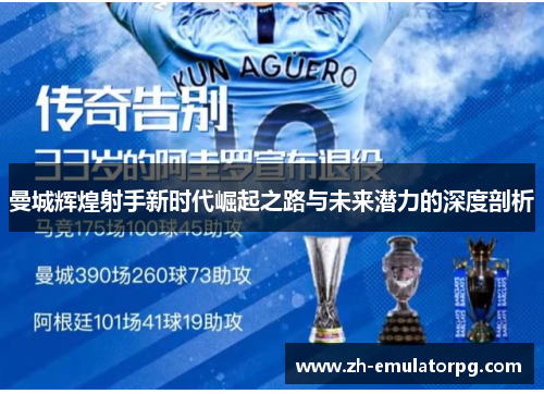 曼城辉煌射手新时代崛起之路与未来潜力的深度剖析 曼城辉煌射手新时代崛起之路与未来潜力的深度剖析