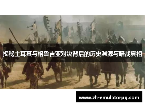 揭秘土耳其与格鲁吉亚对决背后的历史渊源与暗战真相