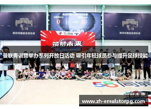 曼联青训营举办系列开放日活动 吸引年轻球员参与提升足球技能 曼联青训营举办系列开放日活动 吸引年轻球员参与提升足球技能