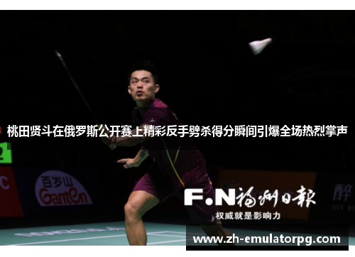 桃田贤斗在俄罗斯公开赛上精彩反手劈杀得分瞬间引爆全场热烈掌声