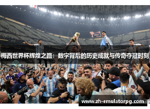 梅西世界杯辉煌之路:数字背后的历史成就与传奇夺冠时刻 梅西世界杯辉煌之路:数字背后的历史成就与传奇夺冠时刻