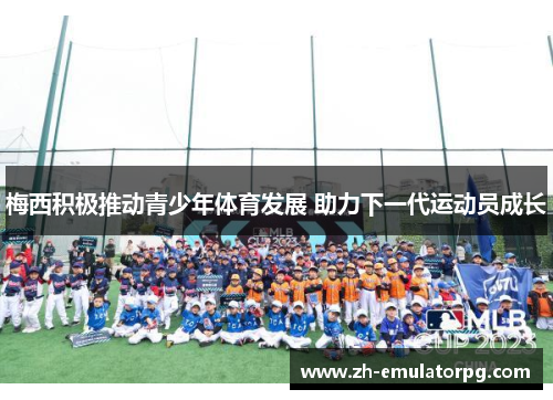 梅西积极推动青少年体育发展 助力下一代运动员成长 梅西积极推动青少年体育发展 助力下一代运动员成长