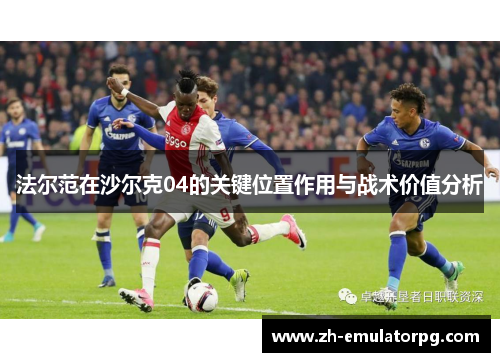 法尔范在沙尔克04的关键位置作用与战术价值分析