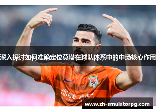 深入探讨如何准确定位莫塔在球队体系中的中场核心作用 深入探讨如何准确定位莫塔在球队体系中的中场核心作用