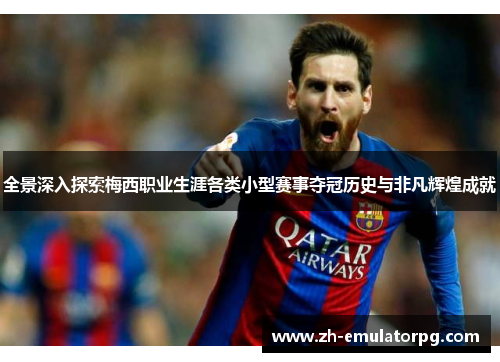 全景深入探索梅西职业生涯各类小型赛事夺冠历史与非凡辉煌成就 全景深入探索梅西职业生涯各类小型赛事夺冠历史与非凡辉煌成就
