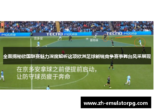 全面揭秘欧国联赛魅力深度解析这项欧洲足球新锐竞争赛事舞台风采展现 全面揭秘欧国联赛魅力深度解析这项欧洲足球新锐竞争赛事舞台风采展现