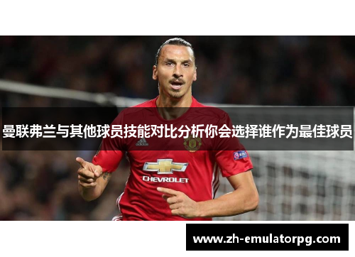 曼联弗兰与其他球员技能对比分析你会选择谁作为最佳球员 曼联弗兰与其他球员技能对比分析你会选择谁作为最佳球员