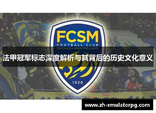 法甲冠军标志深度解析与其背后的历史文化意义 法甲冠军标志深度解析与其背后的历史文化意义