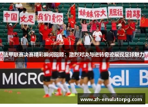 法甲联赛决赛精彩瞬间回顾：激烈对决与逆转奇迹展现足球魅力