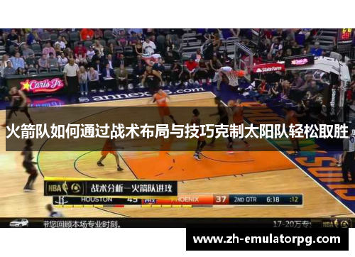 火箭队如何通过战术布局与技巧克制太阳队轻松取胜 火箭队如何通过战术布局与技巧克制太阳队轻松取胜