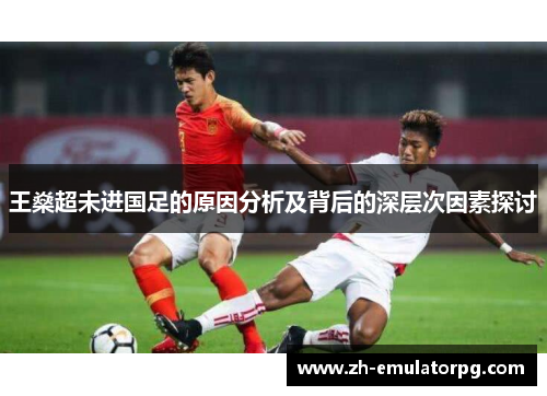 王燊超未进国足的原因分析及背后的深层次因素探讨 王燊超未进国足的原因分析及背后的深层次因素探讨