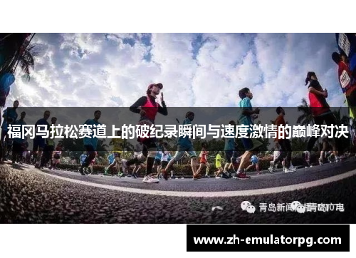 福冈马拉松赛道上的破纪录瞬间与速度激情的巅峰对决 福冈马拉松赛道上的破纪录瞬间与速度激情的巅峰对决