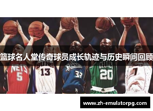 篮球名人堂传奇球员成长轨迹与历史瞬间回顾