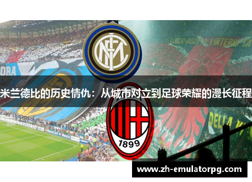 米兰德比的历史情仇：从城市对立到足球荣耀的漫长征程