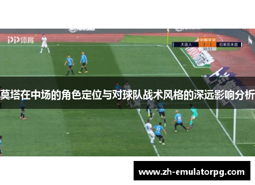 莫塔在中场的角色定位与对球队战术风格的深远影响分析