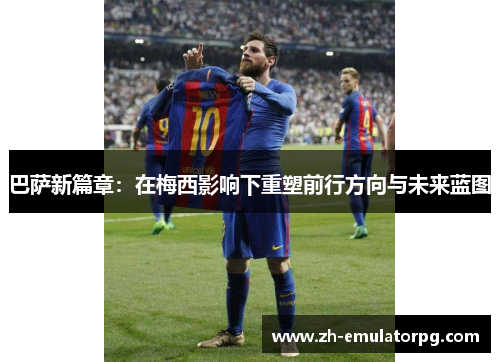 巴萨新篇章:在梅西影响下重塑前行方向与未来蓝图 巴萨新篇章:在梅西影响下重塑前行方向与未来蓝图