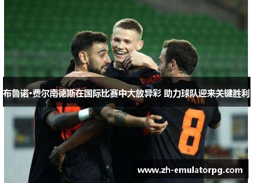 布鲁诺·费尔南德斯在国际比赛中大放异彩 助力球队迎来关键胜利