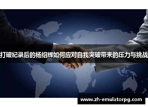 打破纪录后的杨绍辉如何应对自我突破带来的压力与挑战