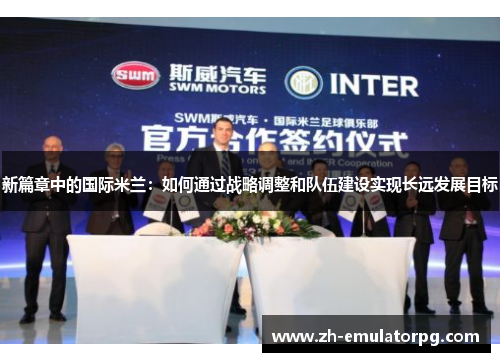 新篇章中的国际米兰:如何通过战略调整和队伍建设实现长远发展目标 新篇章中的国际米兰:如何通过战略调整和队伍建设实现长远发展目标