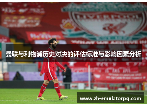 曼联与利物浦历史对决的评估标准与影响因素分析 曼联与利物浦历史对决的评估标准与影响因素分析