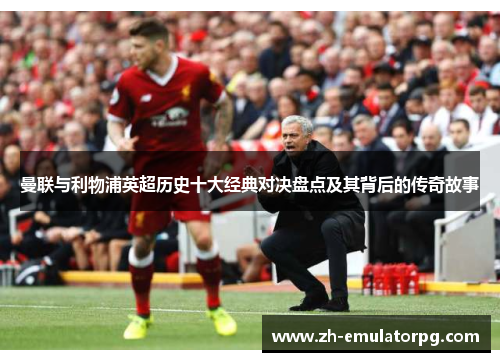 曼联与利物浦英超历史十大经典对决盘点及其背后的传奇故事 曼联与利物浦英超历史十大经典对决盘点及其背后的传奇故事