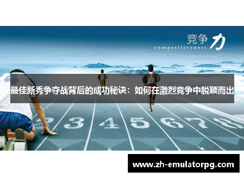 最佳新秀争夺战背后的成功秘诀:如何在激烈竞争中脱颖而出 最佳新秀争夺战背后的成功秘诀:如何在激烈竞争中脱颖而出