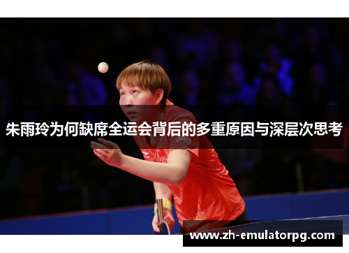 朱雨玲为何缺席全运会背后的多重原因与深层次思考 朱雨玲为何缺席全运会背后的多重原因与深层次思考