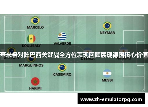 基米希对阵巴西关键战全方位表现回顾展现德国核心价值