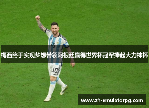 梅西终于实现梦想带领阿根廷赢得世界杯冠军捧起大力神杯