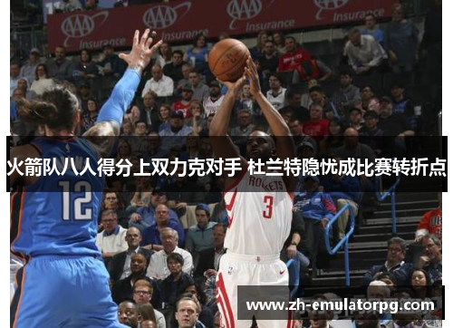 火箭队八人得分上双力克对手 杜兰特隐忧成比赛转折点