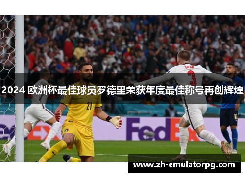 2024 欧洲杯最佳球员罗德里荣获年度最佳称号再创辉煌 2024 欧洲杯最佳球员罗德里荣获年度最佳称号再创辉煌