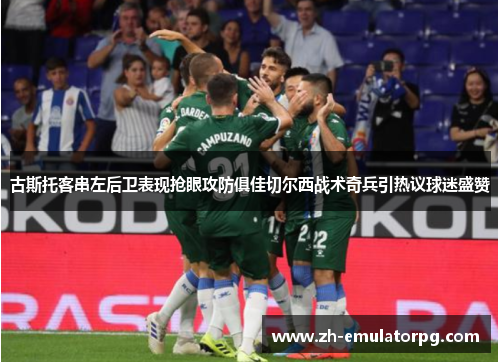 古斯托客串左后卫表现抢眼攻防俱佳切尔西战术奇兵引热议球迷盛赞