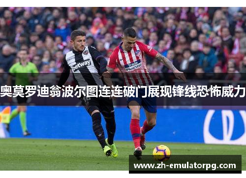 奥莫罗迪翁波尔图连连破门展现锋线恐怖威力 奥莫罗迪翁波尔图连连破门展现锋线恐怖威力