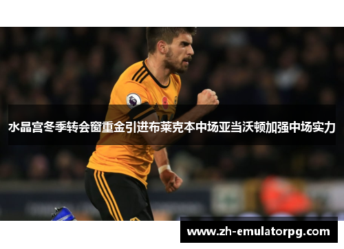 水晶宫冬季转会窗重金引进布莱克本中场亚当沃顿加强中场实力 水晶宫冬季转会窗重金引进布莱克本中场亚当沃顿加强中场实力