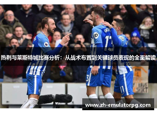热刺与莱斯特城比赛分析:从战术布置到关键球员表现的全面解读 热刺与莱斯特城比赛分析:从战术布置到关键球员表现的全面解读