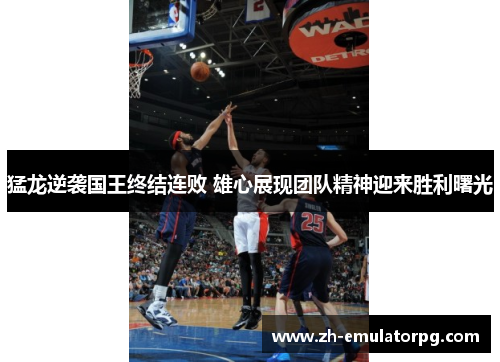 猛龙逆袭国王终结连败 雄心展现团队精神迎来胜利曙光 猛龙逆袭国王终结连败 雄心展现团队精神迎来胜利曙光