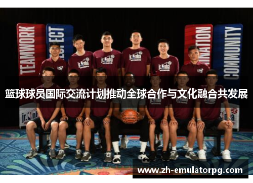 篮球球员国际交流计划推动全球合作与文化融合共发展