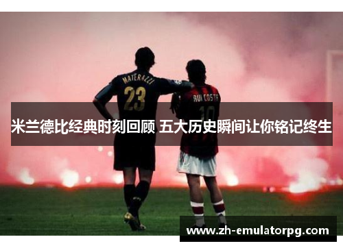 米兰德比经典时刻回顾 五大历史瞬间让你铭记终生