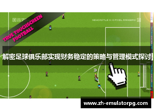 解密足球俱乐部实现财务稳定的策略与管理模式探讨 解密足球俱乐部实现财务稳定的策略与管理模式探讨