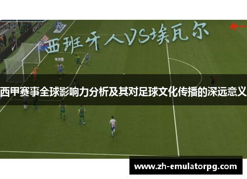 西甲赛事全球影响力分析及其对足球文化传播的深远意义 西甲赛事全球影响力分析及其对足球文化传播的深远意义
