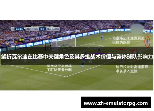解析瓦尔迪在比赛中关键角色及其多维战术价值与整体球队影响力