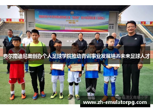 费尔南迪尼奥创办个人足球学院推动青训事业发展培养未来足球人才