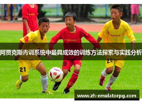 阿贾克斯青训系统中最具成效的训练方法探索与实践分析 阿贾克斯青训系统中最具成效的训练方法探索与实践分析
