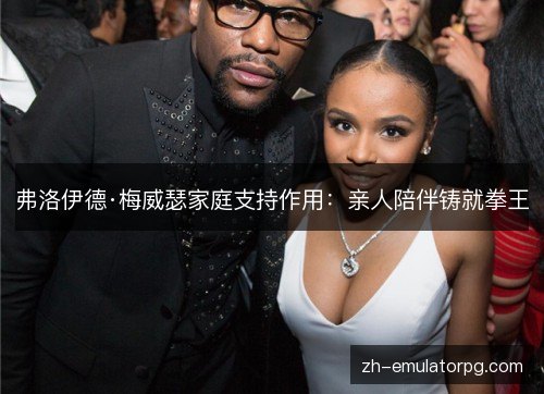 弗洛伊德·梅威瑟家庭支持作用：亲人陪伴铸就拳王