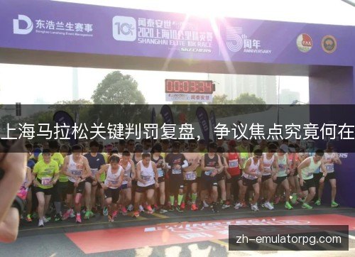 上海马拉松关键判罚复盘，争议焦点究竟何在