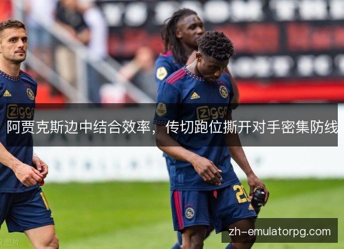 阿贾克斯边中结合效率，传切跑位撕开对手密集防线
